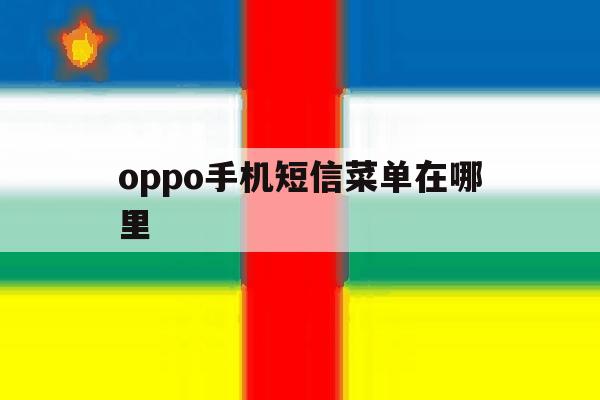 oppo手机短信菜单在哪里 oppo手机短信菜单在哪里