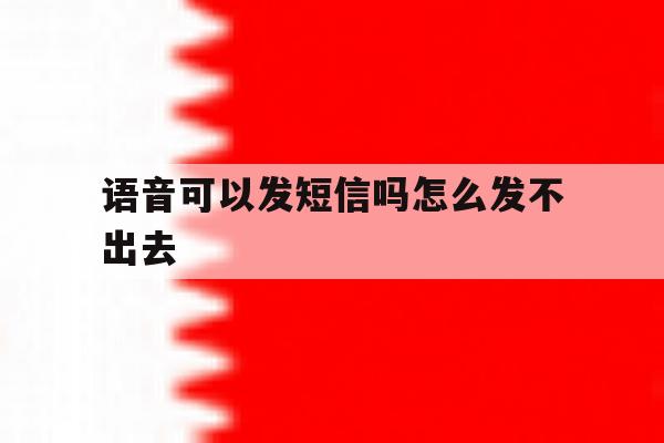 语音可以发短信吗怎么发不出去 语音可以发短信吗怎么发不出去