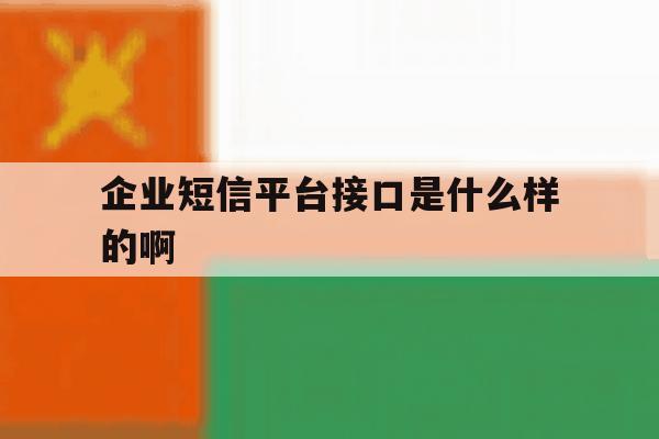 企业短信平台接口是什么样的啊 企业短信平台接口是什么样的啊
