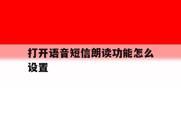 打开语音短信朗读功能怎么设置 打开语音短信朗读功能怎么设置