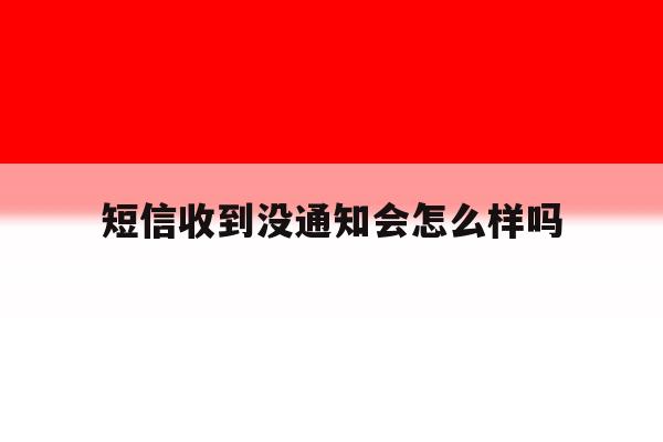 短信收到没通知会怎么样吗 短信收到没通知会怎么样吗