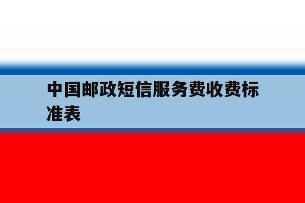 中国邮政短信服务费收费标准表 中国邮政短信服务费收费标准表