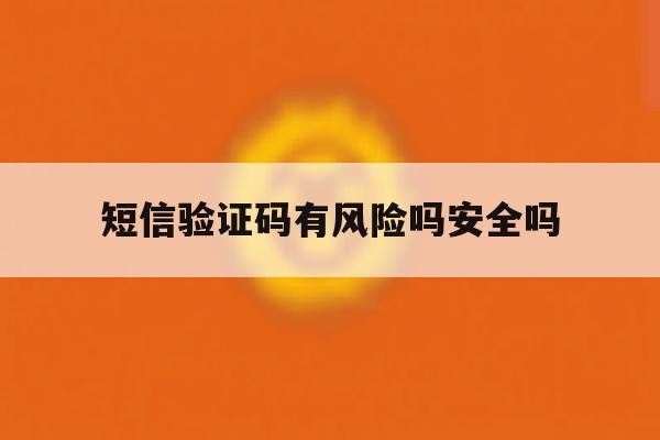 短信验证码有风险吗安全吗 短信验证码有风险吗安全吗