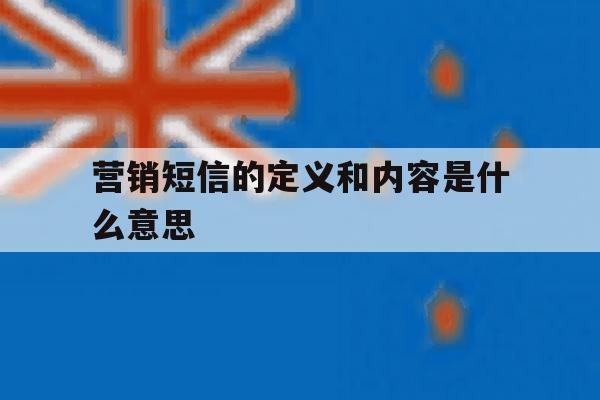 营销短信的定义和内容是什么意思 营销短信的定义和内容是什么意思