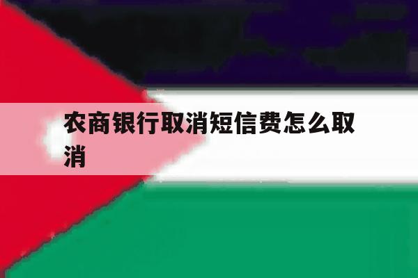 农商银行取消短信费怎么取消 农商银行取消短信费怎么取消