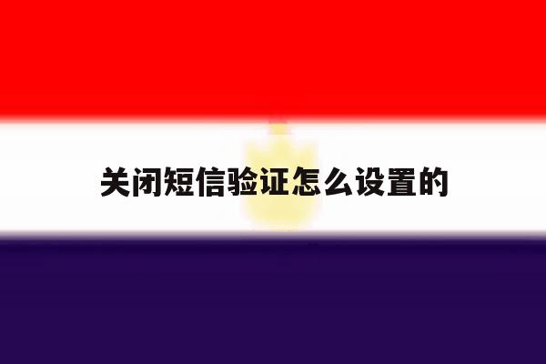 关闭短信验证怎么设置的 关闭短信验证怎么设置的
