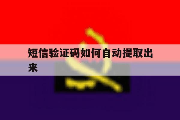 短信验证码如何自动提取出来 短信验证码如何自动提取出来