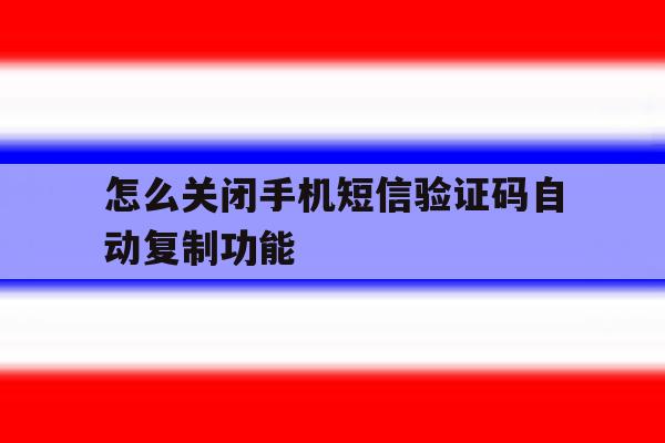 怎么关闭手机短信验证码自动复制功能 怎么关闭手机短信验证码自动复制功能