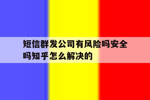 包含短信群发公司有风险吗安全吗知乎怎么解决的的词条 包含短信群发公司有风险吗安全吗知乎怎么解决的的词条