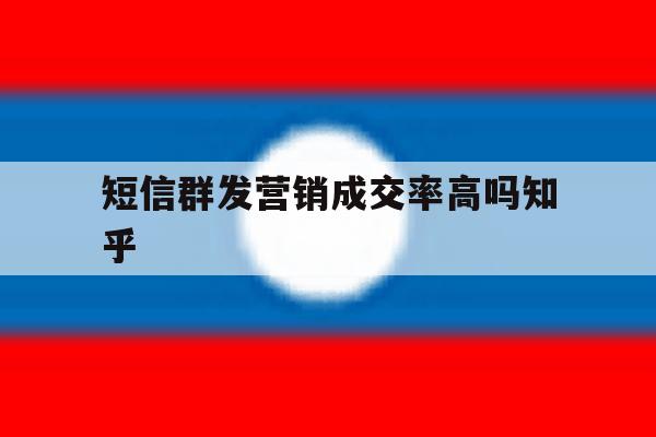 包含短信群发营销成交率高吗知乎的词条 包含短信群发营销成交率高吗知乎的词条