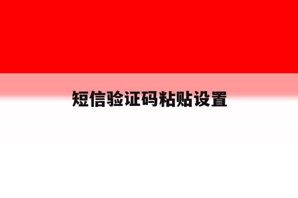 短信验证码粘贴设置 短信验证码粘贴设置