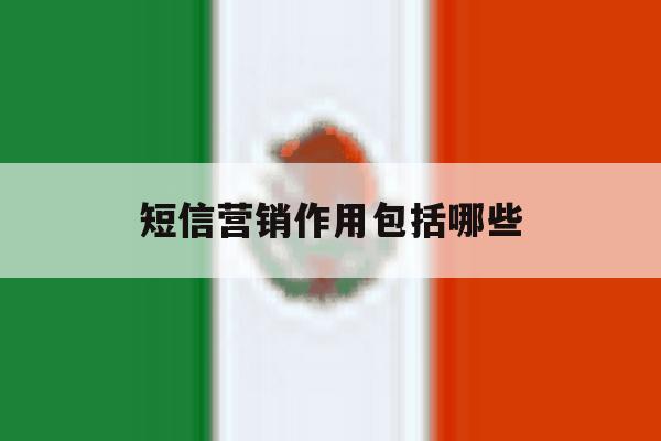短信营销作用包括哪些 短信营销作用包括哪些