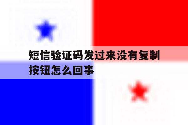 短信验证码发过来没有复制按钮怎么回事 短信验证码发过来没有复制按钮怎么回事