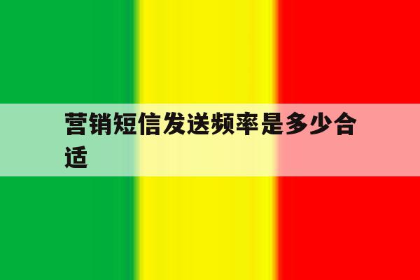营销短信发送频率是多少合适 营销短信发送频率是多少合适