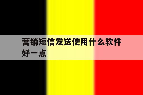 营销短信发送使用什么软件好一点 营销短信发送使用什么软件好一点