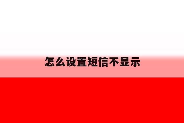 怎么设置短信不显示 怎么设置短信不显示