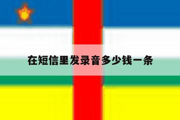 在短信里发录音多少钱一条 在短信里发录音多少钱一条