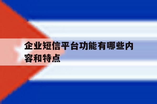 企业短信平台功能有哪些内容和特点 企业短信平台功能有哪些内容和特点