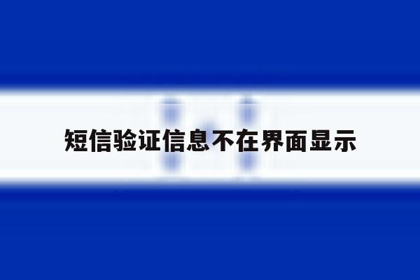 短信验证信息不在界面显示 短信验证信息不在界面显示