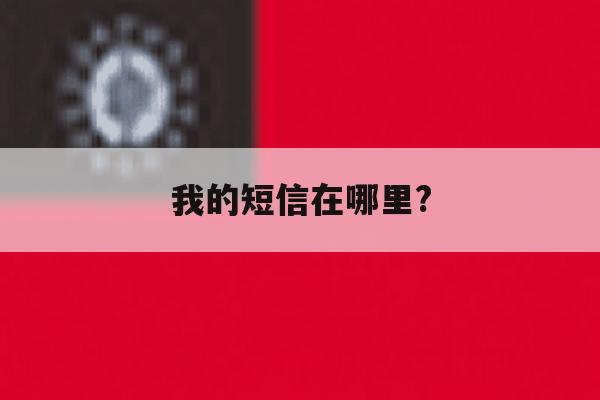 我的短信在哪里? 我的短信在哪里?
