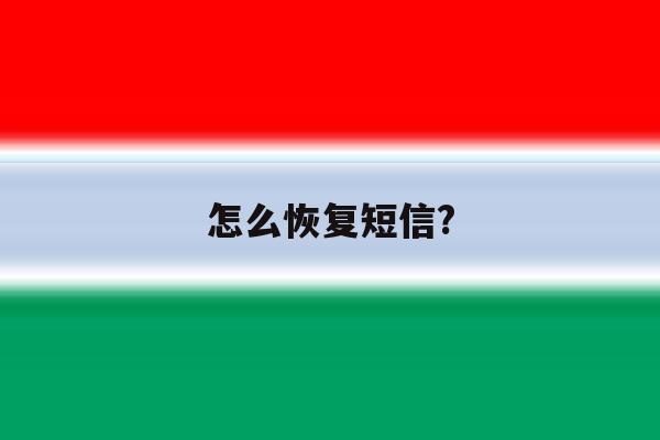 怎么恢复短信? 怎么恢复短信?