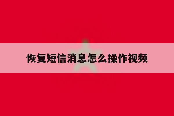 恢复短信消息怎么操作视频的简单介绍 恢复短信消息怎么操作视频的简单介绍