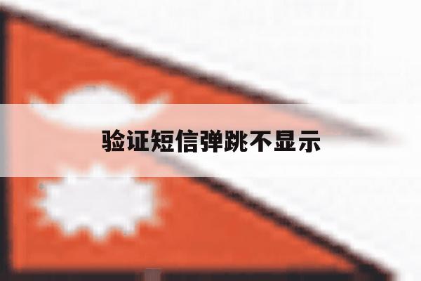 验证短信弹跳不显示 验证短信弹跳不显示