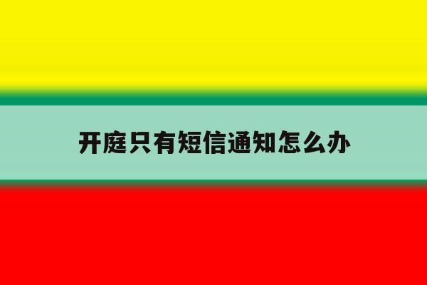 开庭只有短信通知怎么办 开庭只有短信通知怎么办