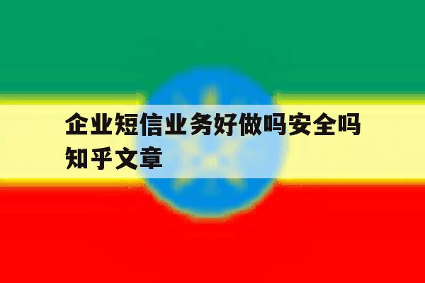 企业短信业务好做吗安全吗知乎文章的简单介绍 企业短信业务好做吗安全吗知乎文章的简单介绍