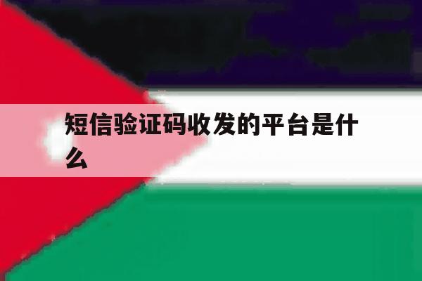 短信验证码收发的平台是什么 短信验证码收发的平台是什么