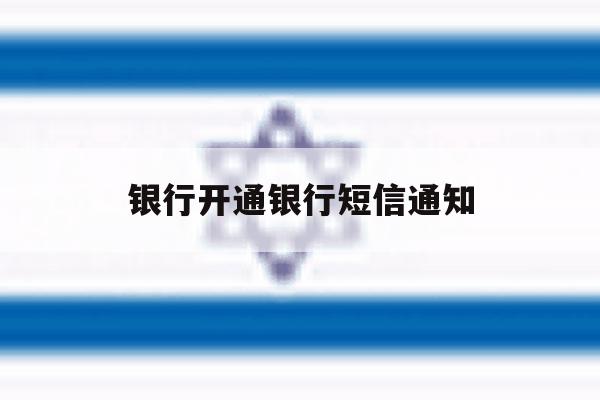 银行开通银行短信通知 银行开通银行短信通知