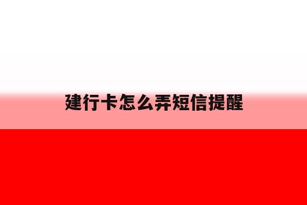 建行卡怎么弄短信提醒 建行卡怎么弄短信提醒