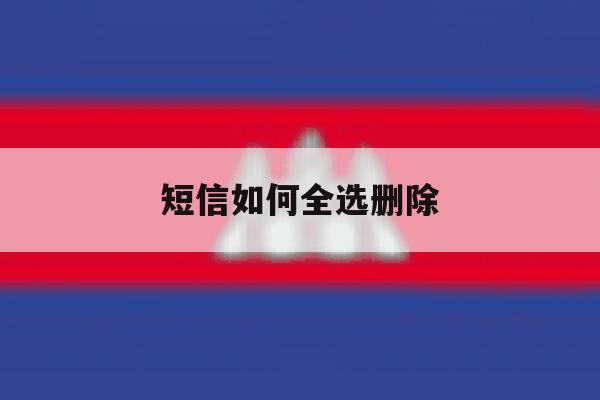 短信如何全选删除 短信如何全选删除