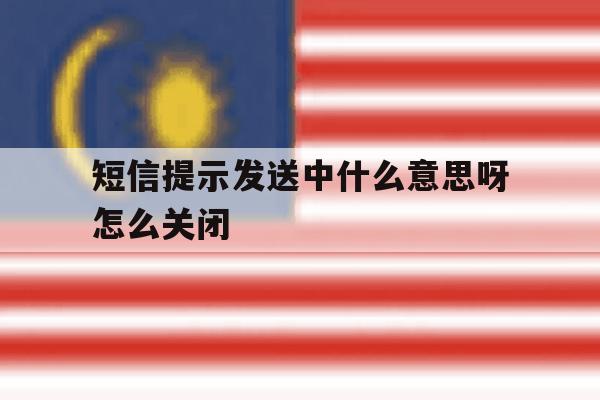 短信提示发送中什么意思呀怎么关闭 短信提示发送中什么意思呀怎么关闭