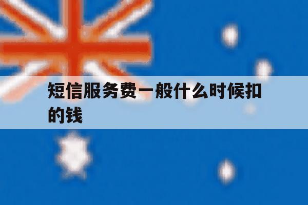短信服务费一般什么时候扣的钱 短信服务费一般什么时候扣的钱
