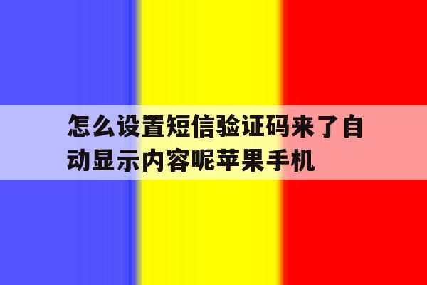 怎么设置短信验证码来了自动显示内容呢苹果手机的简单介绍 怎么设置短信验证码来了自动显示内容呢苹果手机的简单介绍