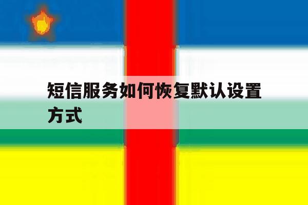 短信服务如何恢复默认设置方式 短信服务如何恢复默认设置方式