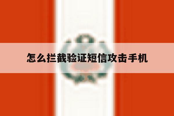 怎么拦截验证短信攻击手机 怎么拦截验证短信攻击手机