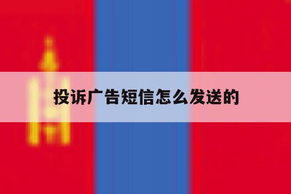 投诉广告短信怎么发送的 投诉广告短信怎么发送的