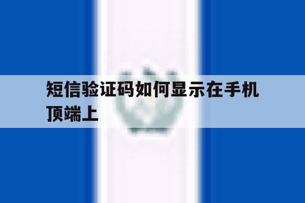 短信验证码如何显示在手机顶端上 短信验证码如何显示在手机顶端上