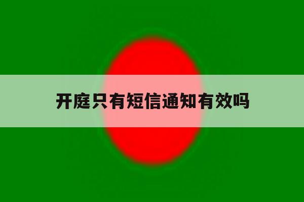 开庭只有短信通知有效吗 开庭只有短信通知有效吗