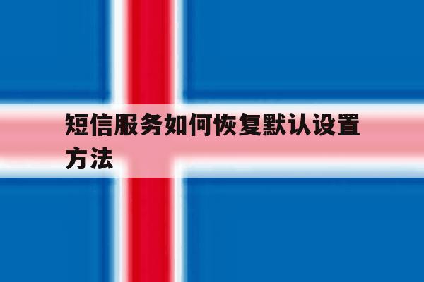 短信服务如何恢复默认设置方法 短信服务如何恢复默认设置方法