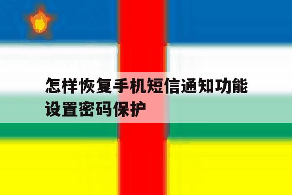 怎样恢复手机短信通知功能设置密码保护 怎样恢复手机短信通知功能设置密码保护