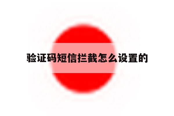 验证码短信拦截怎么设置的 验证码短信拦截怎么设置的