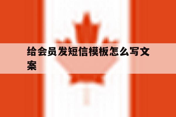 给会员发短信模板怎么写文案 给会员发短信模板怎么写文案