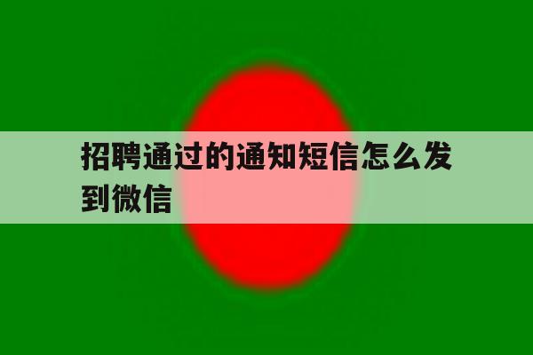 招聘通过的通知短信怎么发到微信 招聘通过的通知短信怎么发到微信