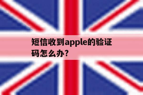 短信收到apple的验证码怎么办? 短信收到apple的验证码怎么办?