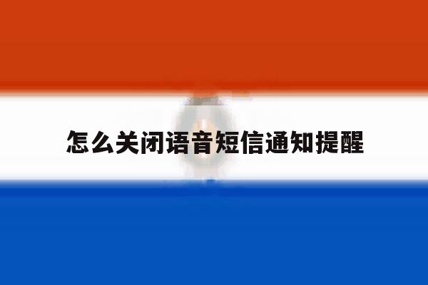怎么关闭语音短信通知提醒 怎么关闭语音短信通知提醒