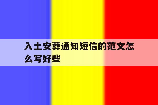 入土安葬通知短信的范文怎么写好些 入土安葬通知短信的范文怎么写好些