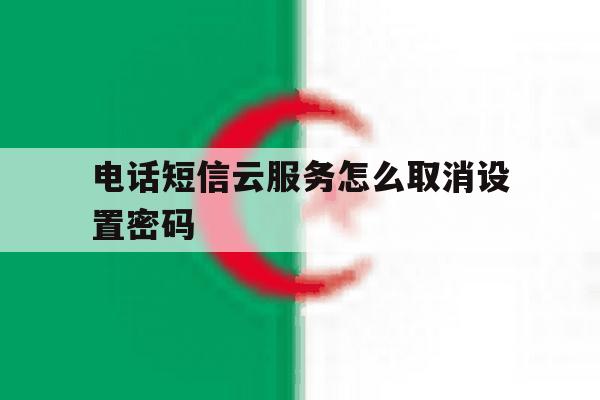 电话短信云服务怎么取消设置密码 电话短信云服务怎么取消设置密码